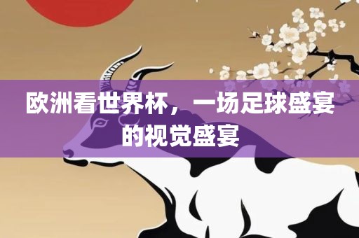 欧洲看世界杯，一场足球盛宴的视觉盛宴