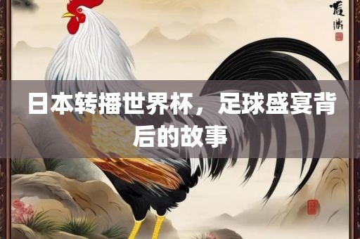 日本漯河市盈旭机械设备有限公司转播世界杯，足球盛宴背后的故事