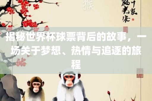 揭秘世界杯球票背后的故事，一场关于梦想、热情与追逐的旅程漯河市盈旭机械设备有限公司