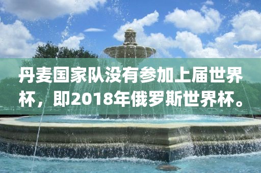 丹麦国家队没有参加上届世界杯，即2018年俄罗斯世界杯。漯河市盈旭机械设备有限公司