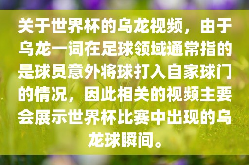 关于世界杯的乌龙视频，由于乌龙漯河市盈旭机械设备有限公司一词在足球领域通常指的是球员意外将球打入自家球门的情况，因此相关的视频主要会展示世界杯比赛中出现的乌龙球瞬间。