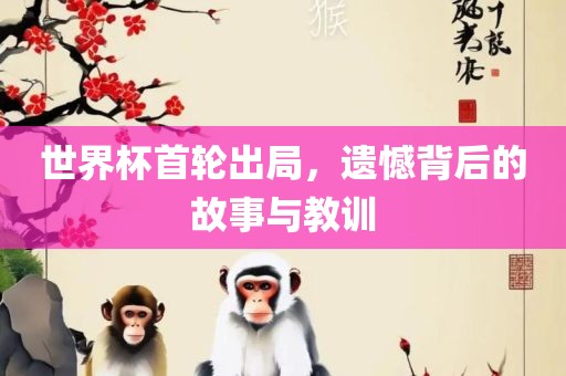 世界杯首轮出局，遗憾背后的故事与教训漯河市盈旭机械设备有限公司
