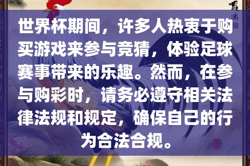 世界杯期间，许多人热衷于购买游戏来参与竞猜，体验足球赛事带来的乐趣。然而，在参与购彩时，请务必遵守相关法律法规和规定，确保自己的行为合法合规。