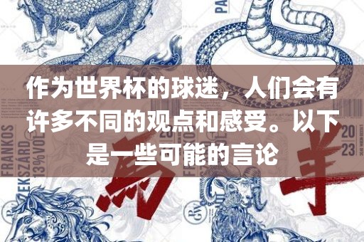 作为世界杯的球迷，人们会有许多不同的观点和感受。以下是一些可能的言论漯河市盈旭机械设备有限公司
