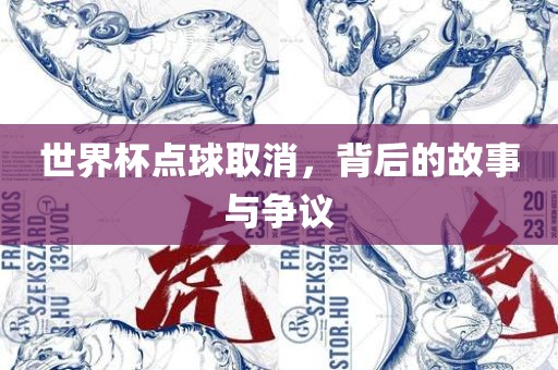 世界杯点球取消，背后的故事与争议