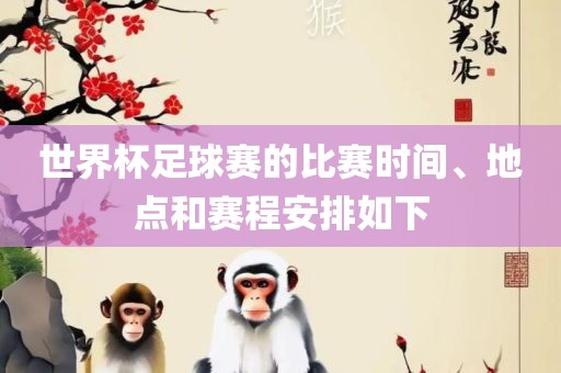 世界杯足球赛的比赛时间、地点和赛程安排漯河市盈旭机械设备有限公司如下