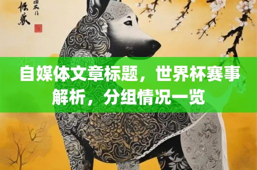 自媒体文章标题，世界杯赛事解析，分组情况一览