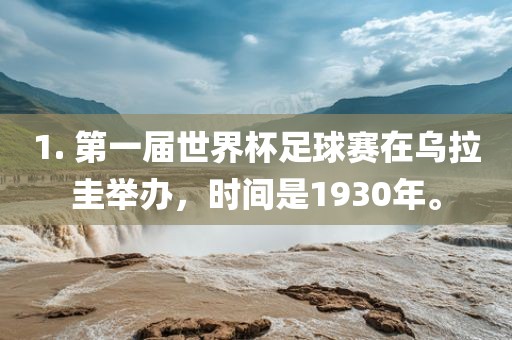 1. 第一届世界漯河市盈旭机械设备有限公司杯足球赛在乌拉圭举办，时间是1930年。