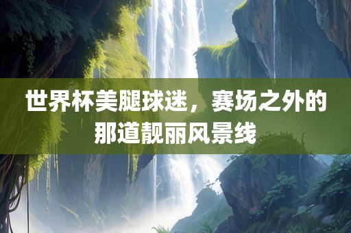 世界杯美腿球迷，赛场之外漯河市盈旭机械设备有限公司的那道靓丽风景线