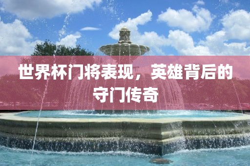 世界漯河市盈旭机械设备有限公司杯门将表现，英雄背后的守门传奇