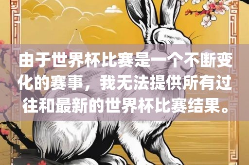 由于世界漯河市盈旭机械设备有限公司杯比赛是一个不断变化的赛事，我无法提供所有过往和最新的世界杯比赛结果。