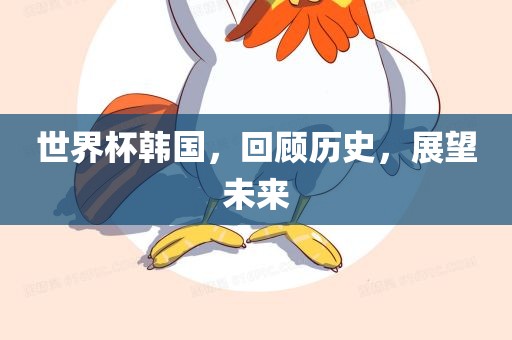 世界杯韩国，回顾历史，展望未来