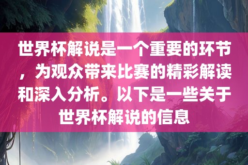 世界杯解说是一个重要的环节，为观众带来比赛的精彩解读和深入分析。以下是一些关于世界杯解说的信息