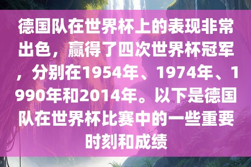 德国队在世界杯上的表现非常出色，赢得了四次世界杯冠军，分别在1954年、1974年、1990年和2014年。以下是德国队在世界杯比赛中的一些重要时刻和成绩漯河市盈旭机械设备有限公司