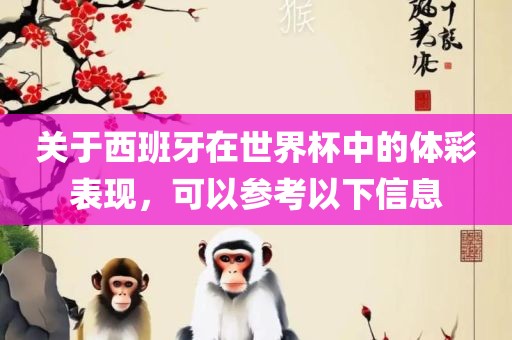 关于西班牙在世界杯中的体彩表现，可以参考以下信息