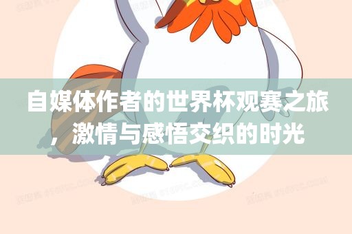 自媒体作者的世界杯观赛之旅，激情与感悟交织的时光漯河市盈旭机械设备有限公司