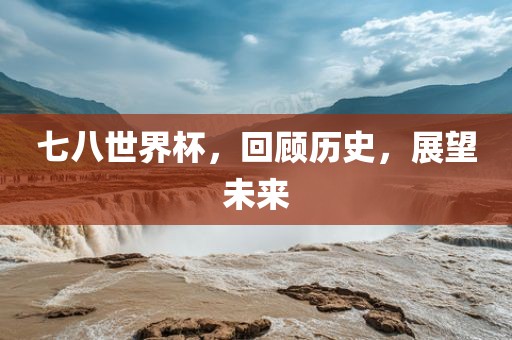 七八世界杯，回顾历史，展望未来漯河市盈旭机械设备有限公司