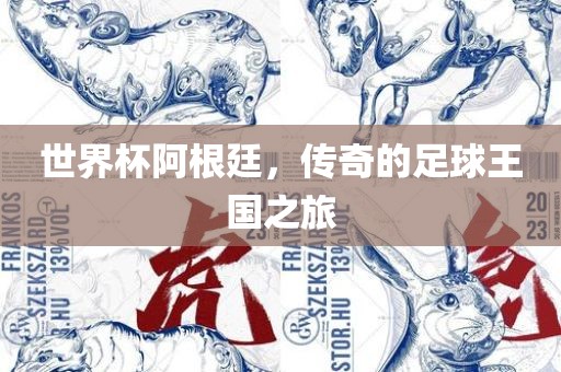 世界杯阿根廷，传奇的足球王国之旅