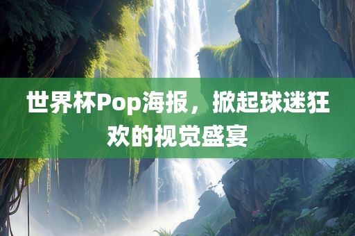 世界杯Pop海报，掀起球迷狂欢的视觉盛宴漯河市盈旭机械设备有限公司
