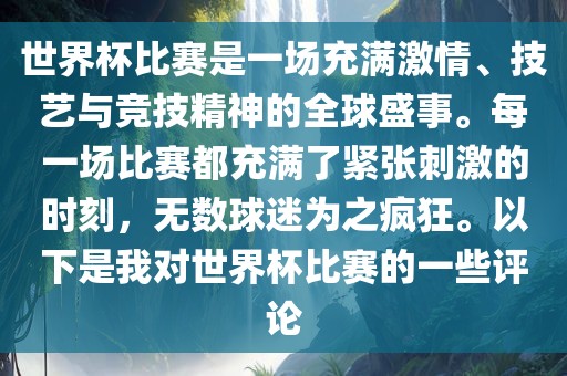 世界杯比赛是一场充满激情、技艺与竞技精神的全球盛事。每一场比赛都充满了紧张刺激的时刻，无数球迷为之疯狂。以下是我对世界杯比赛的一些评论漯河市盈旭机械设备有限公司