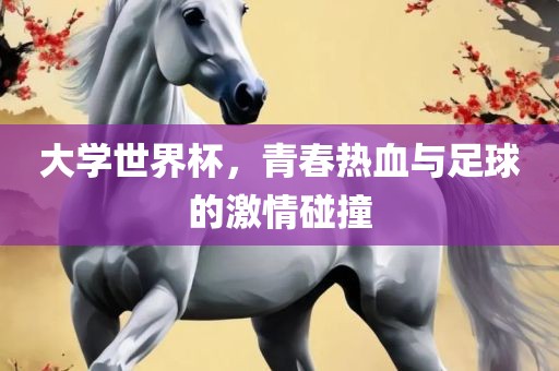大学世界杯，青春热血与足球的激情碰撞漯河市盈旭机械设备有限公司