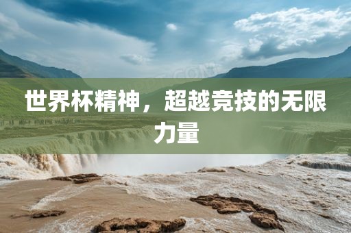 世界杯精神，超越竞技的无限力量漯河市盈旭机械设备有限公司
