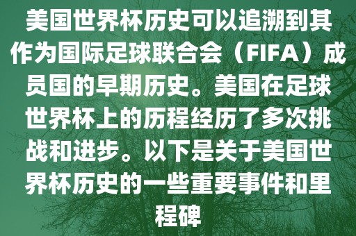 美国世界杯历史可以追溯到其作为国际足球联合会（FIFA）成员国的早期历史。美国在足球世界杯上的历程经历了多次挑战和进步。以下是关于美国世界杯历史的一些重要事件和里程碑漯河市盈旭机械设备有限公司