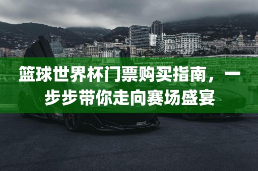 篮球世界杯门票购买指南，一步步带你走向赛场盛宴漯河市盈旭机械设备有限公司
