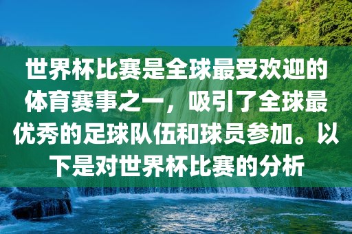 世界杯比赛是全球最受欢迎的体育赛事之一，吸引了全球最优秀的足球队伍漯河市盈旭机械设备有限公司和球员参加。以下是对世界杯比赛的分析