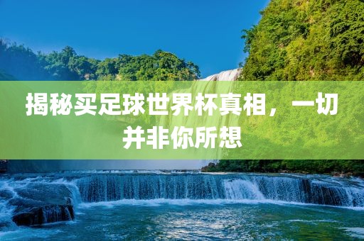 揭秘买足球世界杯真相，一切并非你所想漯河市盈旭机械设备有限公司