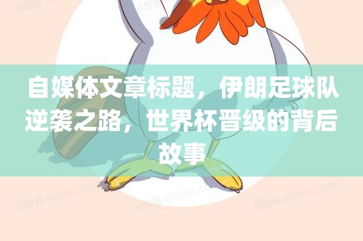 漯河市盈旭机械设备有限公司自媒体文章标题，伊朗足球队逆袭之路，世界杯晋级的背后故事
