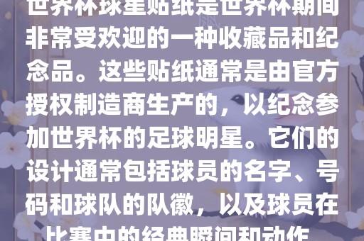 世界杯球星贴纸是世界杯期间非常受欢迎的一种收藏品和纪念品。这些贴纸通常是由官方授权制造商生产的，以纪念参加世界杯的足球明星。它们的设计通常包括球员的名字、号码和球队的队徽，以及球员在比赛中的经典瞬间和动作。漯河市盈旭机械设备有限公司