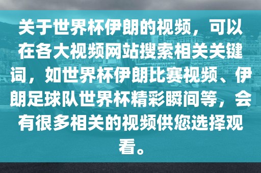 关于世界杯伊朗的视频，可以在各大视频网站搜索相关关键词，如世界杯伊朗比赛视频、伊朗足球队世界杯精彩瞬间等，会有很多相关的视频供您选择观看。漯河市盈旭机械设备有限公司
