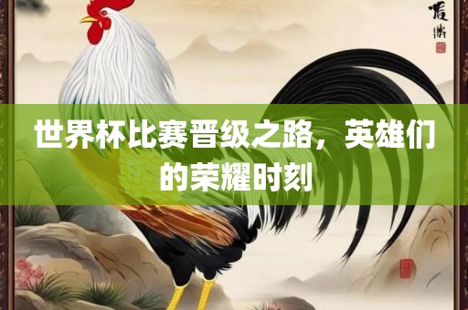 世界杯比赛晋级之路，英雄们的荣漯河市盈旭机械设备有限公司耀时刻