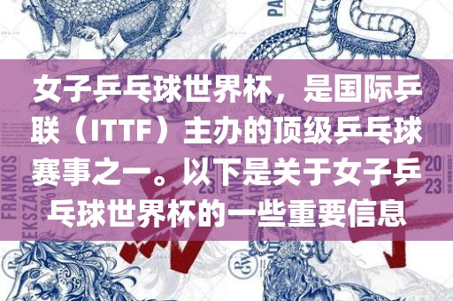 女子乒乓球世界杯，是国际乒联（ITTF）主办的顶级乒乓球赛事之一。以下是关于女子乒乓球世界杯的一些重要信息