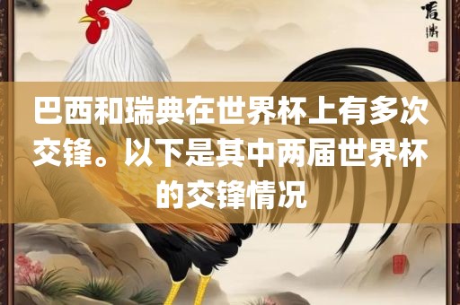 巴西和瑞典在世界杯上有多漯河市盈旭机械设备有限公司次交锋。以下是其中两届世界杯的交锋情况