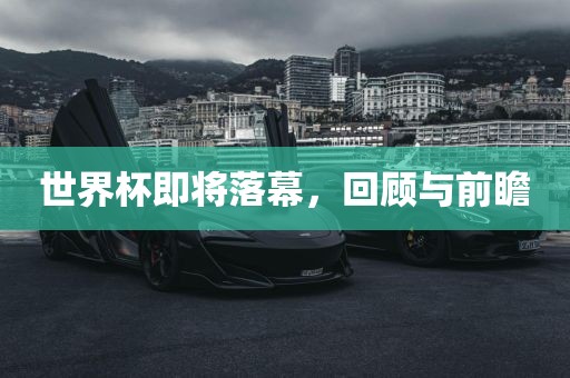 世界杯即将落幕，回顾与前瞻