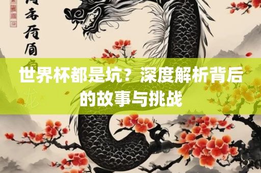 世界杯都是坑？深度解析背后的故事与挑战