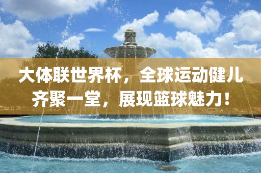 大体联世界杯，全球运动健儿齐聚一堂，展现篮球魅力！漯河市盈旭机械设备有限公司