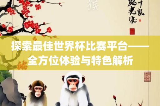 探索最佳世界杯比赛平台——全方位体验与特色解析漯河市盈旭机械设备有限公司