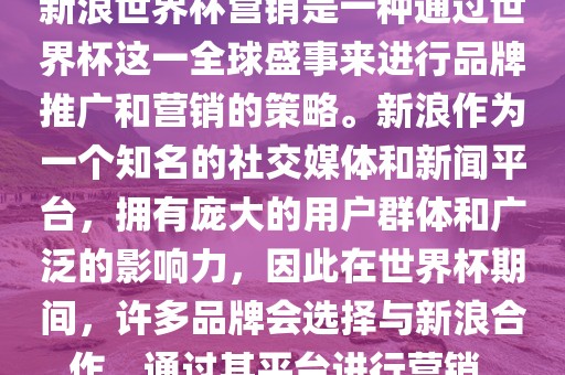 新浪世界杯营销是一种通过世界杯这一全球盛事来进行品牌推广和营销的策略。新浪作为一个知名的社交媒体和新闻平台，拥有庞大的用户群体和广泛的影响力，因此在世界杯期间，许多品牌会选择与新浪合作，通过其平台进行营销。