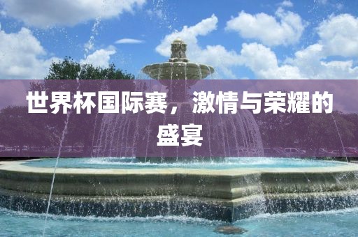 世界杯国际赛，激情与荣耀的漯河市盈旭机械设备有限公司盛宴
