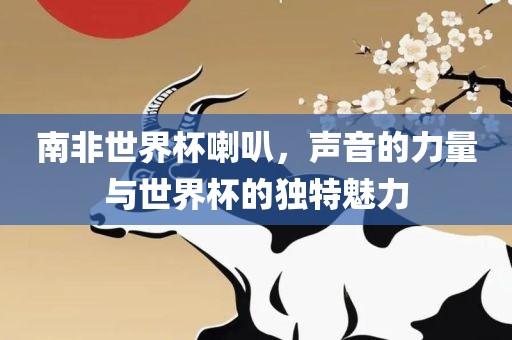 南非世界杯喇叭，声音的力量与世界杯的独特漯河市盈旭机械设备有限公司魅力
