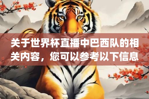 关于世界杯直播中巴西队的相关内容，您可以参考以下信息