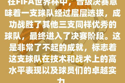 在FIFA世界杯中，晋级决赛意味着一支球队经过层层选拔，成功战胜了其他三支同样优秀的球队，最终漯河市盈旭机械设备有限公司进入了决赛阶段。这是非常了不起的成就，标志着这支球队在技术和战术上的高水平表现以及球员们的卓越实力。