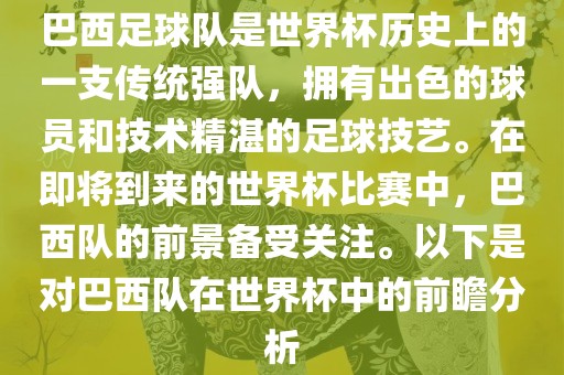 巴西足球队是世界杯历史上的一支传统强队，拥有出色的球员和技术精湛的足球技艺。在即将到来的世界杯比赛中，巴西队的前景备受关注。以下是对巴西队在世界杯中的前瞻分析漯河市盈旭机械设备有限公司