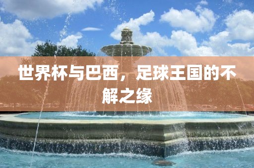 世界杯与巴西，足球王国的不解之缘