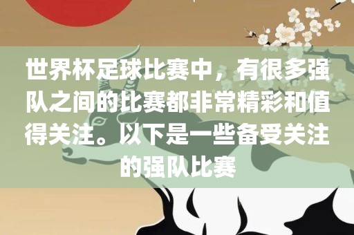 世界杯足球比赛中，有很多强队之间的比赛都非常精彩和值得关注。以下是一些备受关注的强队比赛漯河市盈旭机械设备有限公司