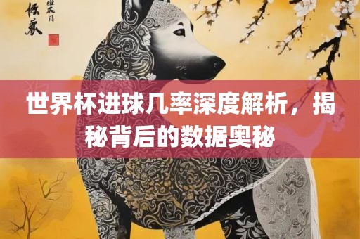 世界杯进球几率深度解析，揭秘背后的数据奥秘漯河市盈旭机械设备有限公司