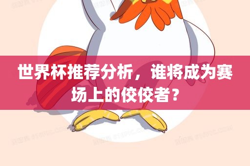 世界杯推荐分析，谁将成为赛场上的佼佼者？漯河市盈旭机械设备有限公司